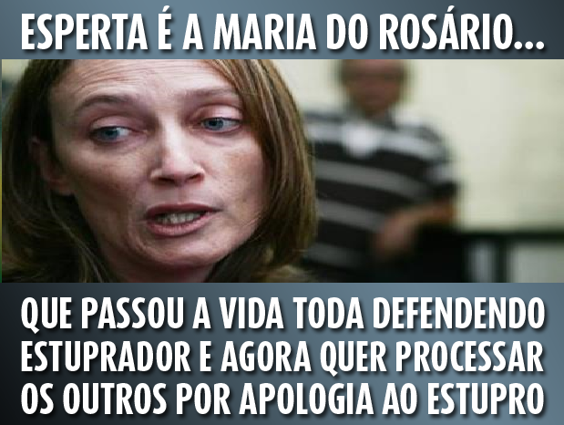 Maria do Rosário esperta: passou a vida defendendo estuprador, acusa de apologia ao estupro maria do rosário estupro