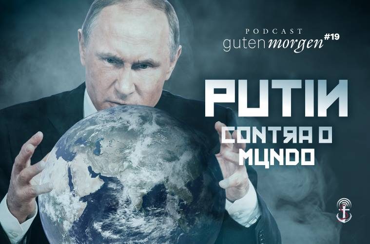 Guten Morgen 19: Putin contra o mundo. Podcast do Senso Incomum.